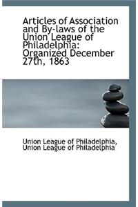 Articles of Association and By-Laws of the Union League of Philadelphia, Organized December 27th
