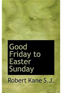 Good Friday to Easter Sunday