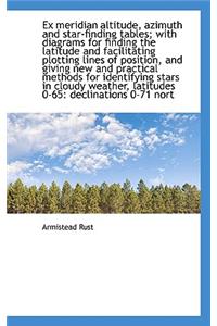 Ex Meridian Altitude, Azimuth and Star-Finding Tables; With Diagrams for Finding the Latitude and Fa