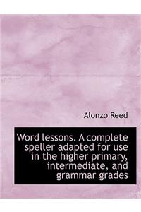 Word Lessons. a Complete Speller Adapted for Use in the Higher Primary, Intermediate, and Grammar Gr