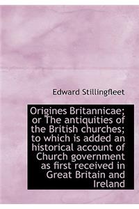 Origines Britannicae; Or the Antiquities of the British Churches; To Which Is Added an Historical AC