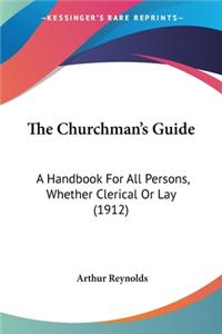 Churchman's Guide: A Handbook For All Persons, Whether Clerical Or Lay (1912)