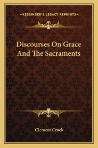 Discourses On Grace And The Sacraments