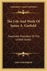 The Life And Work Of James A. Garfield