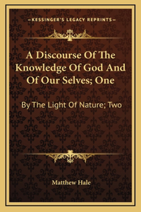 A Discourse of the Knowledge of God and of Our Selves; One