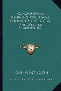 Congressional Reminiscences, Adams, Benton, Calhoun, Clay, and Webster