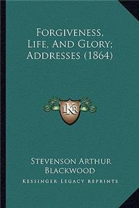 Forgiveness, Life, And Glory; Addresses (1864)