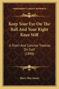Keep Your Eye On The Ball And Your Right Knee Stiff