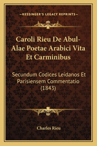 Caroli Rieu De Abul-Alae Poetae Arabici Vita Et Carminibus