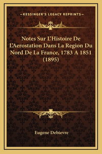 Notes Sur L'Histoire De L'Aerostation Dans La Region Du Nord De La France, 1783 A 1851 (1895)