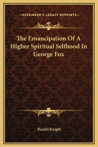 The Emancipation Of A Higher Spiritual Selfhood In George Fox