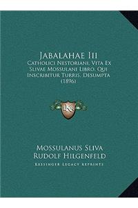 Jabalahae Iii: Catholici Nestoriani, Vita Ex Slivae Mossulani Libro, Qui Inscribitur Turris, Desumpta (1896)