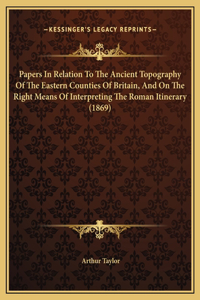 Papers In Relation To The Ancient Topography Of The Eastern Counties Of Britain, And On The Right Means Of Interpreting The Roman Itinerary (1869)