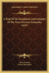 A Book Of The Foundation And Antiquity Of The Town Of Great Yermouthe (1847)