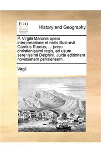 P. Virgilii Maronis Opera Interpretatione Et Notis Illustravit Carolus Ruaeus, ... Jussu Christianissimi Regis, Ad Usum Serenissimi Delphini. Juxta Editionem Novissimam Parisiensem.