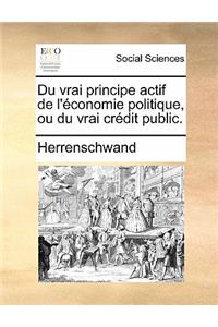 Du Vrai Principe Actif de L'Economie Politique, Ou Du Vrai Credit Public.