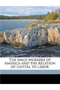 Wage-Workers of America and the Relation of Capital to Labor