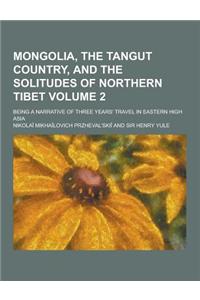 Mongolia, the Tangut Country, and the Solitudes of Northern Tibet; Being a Narrative of Three Years' Travel in Eastern High Asia Volume 2