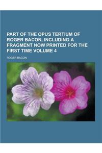Part of the Opus Tertium of Roger Bacon, Including a Fragment Now Printed for the First Time Volume 4