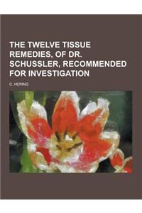 The Twelve Tissue Remedies, of Dr. Schussler, Recommended for Investigation