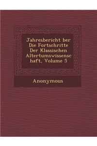 Jahresbericht Ber Die Fortschritte Der Klassischen Altertumswissenschaft, Volume 5