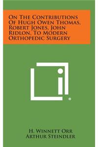 On the Contributions of Hugh Owen Thomas, Robert Jones, John Ridlon, to Modern Orthopedic Surgery