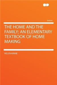 The Home and the Family; An Elementary Textbook of Home Making