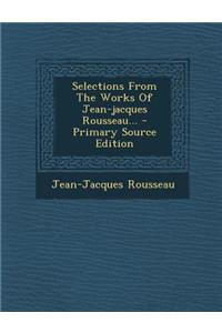 Selections from the Works of Jean-Jacques Rousseau... - Primary Source Edition