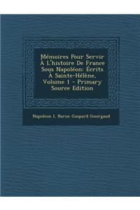 Memoires Pour Servir A L'Histoire de France Sous Napoleon: Ecrits a Sainte-Helene, Volume 1 - Primary Source Edition
