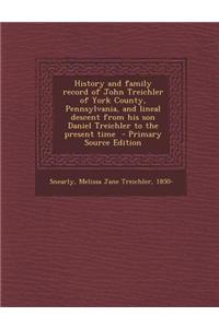 History and Family Record of John Treichler of York County, Pennsylvania, and Lineal Descent from His Son Daniel Treichler to the Present Time - Prima