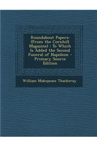 Roundabout Papers: (From the Cornhill Magazine): To Which Is Added the Second Funeral of Napoleon - Primary Source Edition