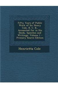 Fifty Years of Public Work of Sir Henry Cole, K. C. B., Accounted for in His Deeds, Speeches and Writings, Volume 1