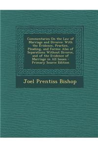 Commentaries on the Law of Marriage and Divorce: With the Evidence, Practice, Pleading, and Forms: Also of Separations Without Divorce, and of the Evi