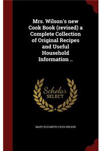 Mrs. Wilson's New Cook Book (Revised) a Complete Collection of Original Recipes and Useful Household Information ..