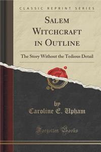 Salem Witchcraft in Outline: The Story Without the Tedious Detail (Classic Reprint)