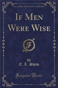 If Men Were Wise (Classic Reprint)