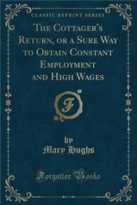The Cottager's Return, or a Sure Way to Obtain Constant Employment and High Wages (Classic Reprint)