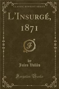 L'Insurgé, 1871 (Classic Reprint)