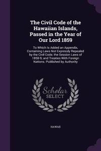 The Civil Code of the Hawaiian Islands, Passed in the Year of Our Lord 1859: To Which Is Added an Appendix, Containing Laws Not Expressly Repealed by the Civil Code; the Session Laws of 1858-9; and Treaties With Foreign Natio