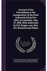 Account of the Proceedings at the Inauguration of the State Industrial School for Girls, at Lancaster, Aug. 27, 1856; With Addresses by H.B. Rogers, Esq. Hon. G.S. Boutwell and Others