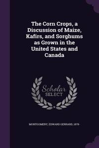 The Corn Crops, a Discussion of Maize, Kafirs, and Sorghums as Grown in the United States and Canada