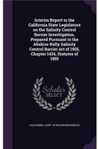 Interim Report to the California State Legislature on the Salinity Control Barrier Investigation. Prepared Pursuant to the Abshire-Kelly Salinity Control Barrier act of 1955, Chapter 1434, Statutes of 1955