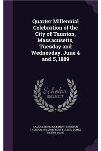 Quarter Millennial Celebration of the City of Taunton, Massacusetts, Tuesday and Wednesday, June 4 and 5, 1889