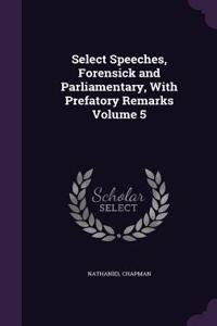 Select Speeches, Forensick and Parliamentary, With Prefatory Remarks Volume 5