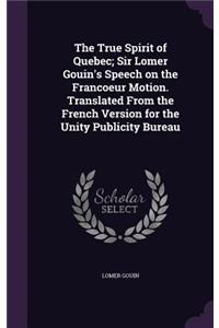 The True Spirit of Quebec; Sir Lomer Gouin's Speech on the Francoeur Motion. Translated from the French Version for the Unity Publicity Bureau