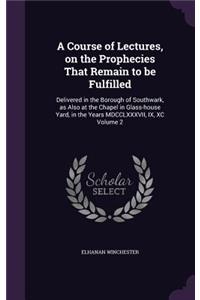A Course of Lectures, on the Prophecies That Remain to be Fulfilled