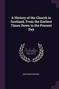 A History of the Church in Scotland, From the Earliest Times Down to the Present Day