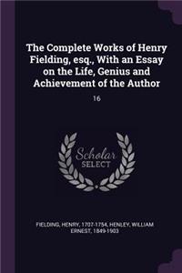 Complete Works of Henry Fielding, esq., With an Essay on the Life, Genius and Achievement of the Author