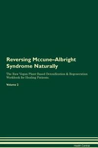Reversing Mccune-Albright Syndrome Naturally The Raw Vegan Plant-Based Detoxification & Regeneration Workbook for Healing Patients. Volume 2