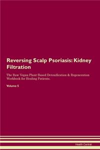 Reversing Scalp Psoriasis: Kidney Filtration The Raw Vegan Plant-Based Detoxification & Regeneration Workbook for Healing Patients. Volume 5